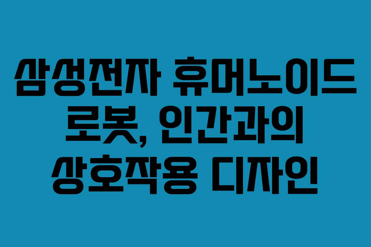 삼성전자 휴머노이드 로봇, 인간과의 상호작용 디자인