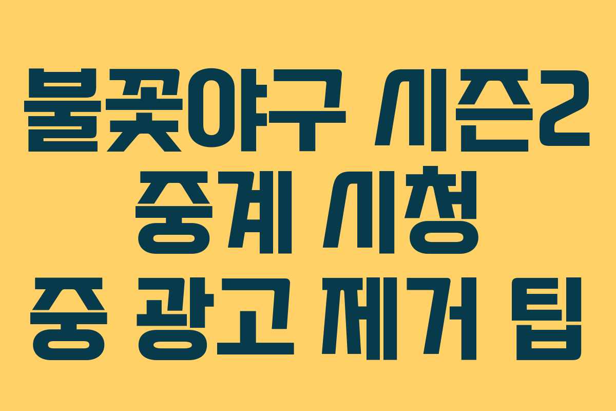 불꽃야구 시즌2 중계 시청 중 광고 제거 팁