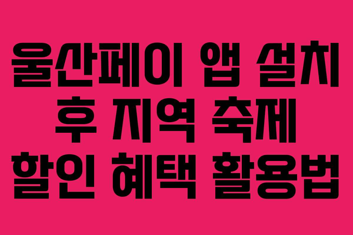 울산페이 앱 설치 후 지역 축제 할인 혜택 활용법