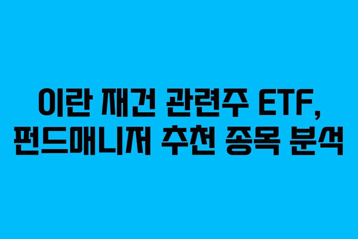 이란 재건 관련주 ETF, 펀드매니저 추천 종목 분석