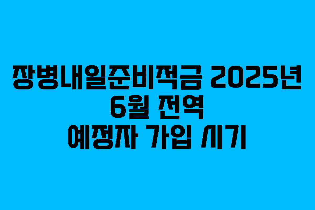 장병내일준비적금 2025년 6월 전역 예정자 가입 시기