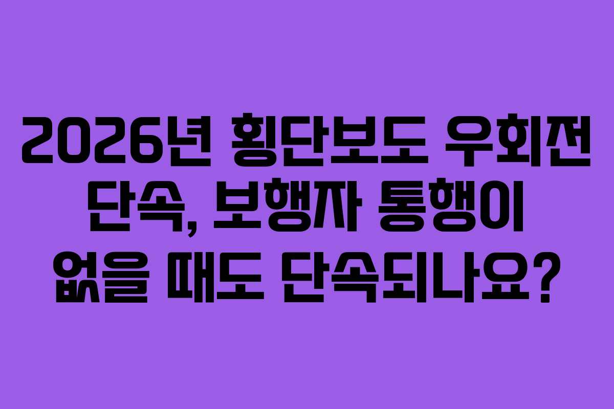 2026년 횡단보도 우회전 단속, 보행자 통행이 없을 때도 단속되나요?