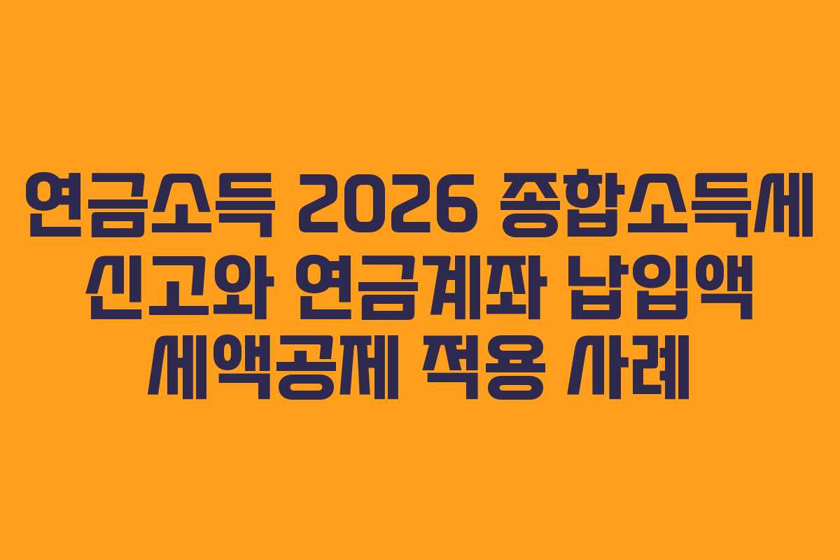 연금소득 2026 종합소득세 신고와 연금계좌 납입액 세액공제 적용 사례