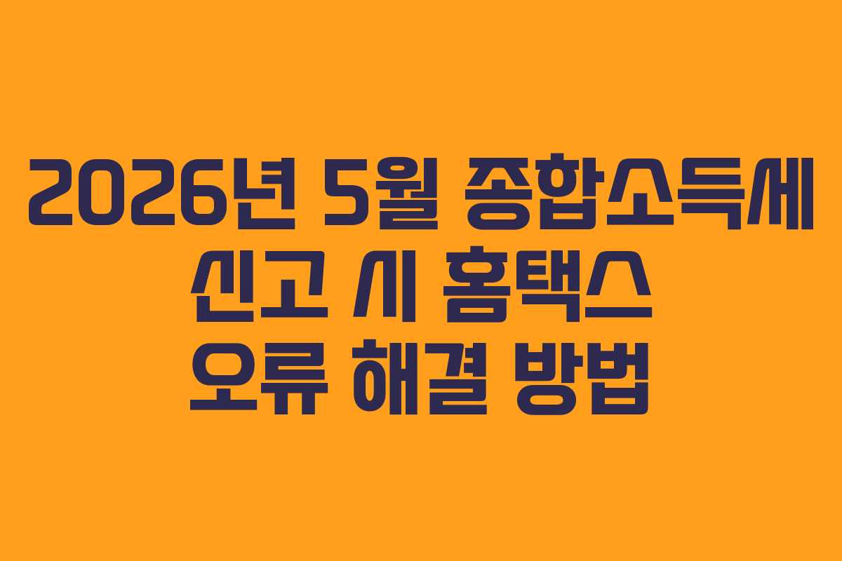 2026년 5월 종합소득세 신고 시 홈택스 오류 해결 방법