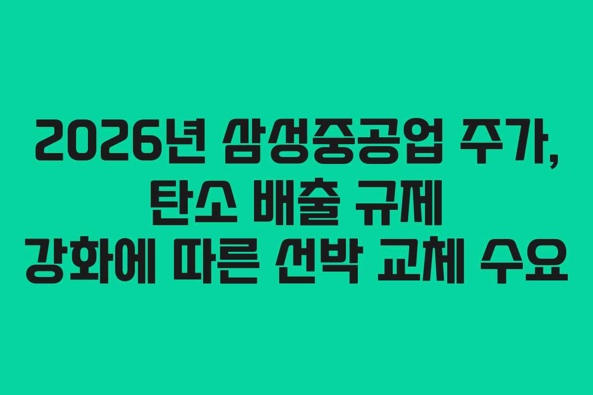 2026년 삼성중공업 주가, 탄소 배출 규제 강화에 따른 선박 교체 수요