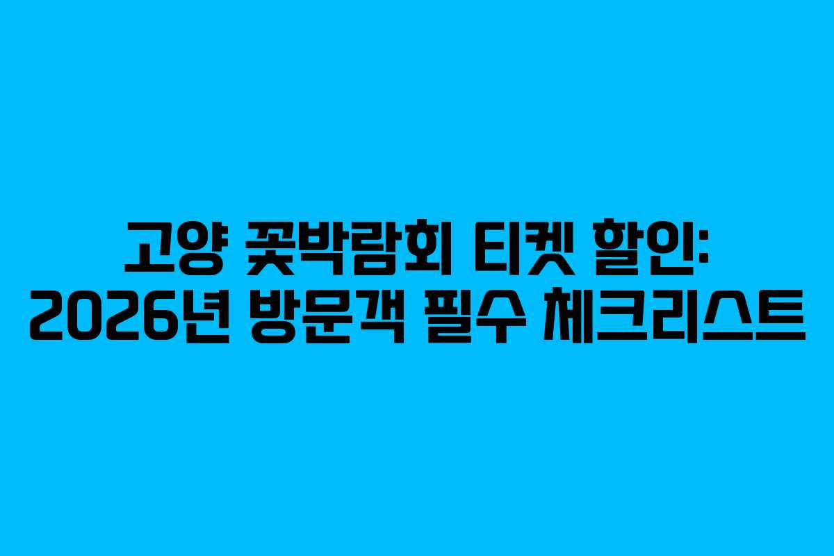 고양 꽃박람회 티켓 할인: 2026년 방문객 필수 체크리스트