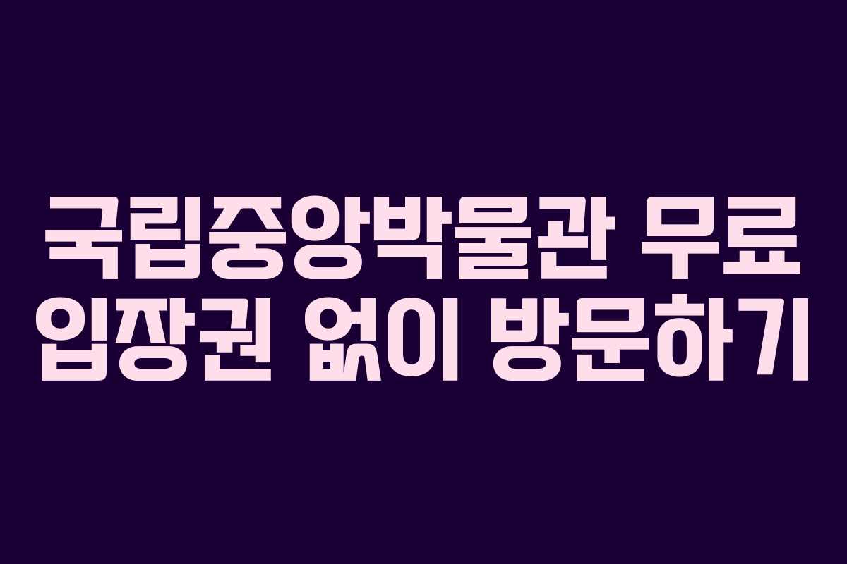 국립중앙박물관 무료 입장권 없이 방문하기