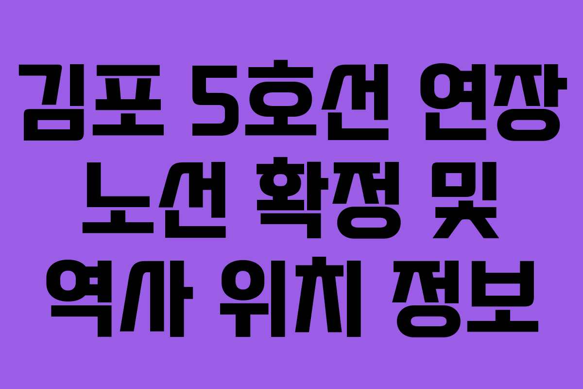 김포 5호선 연장 노선 확정 및 역사 위치 정보