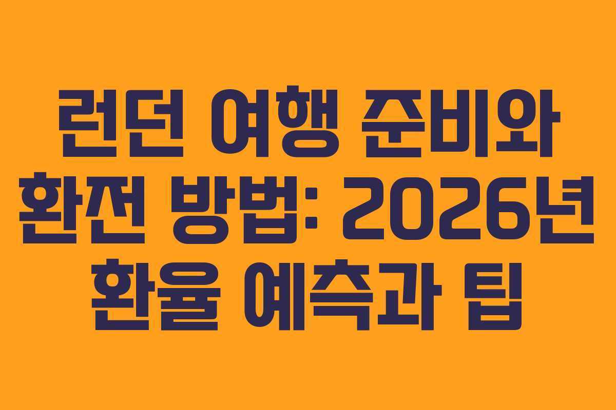 런던 여행 준비와 환전 방법: 2026년 환율 예측과 팁