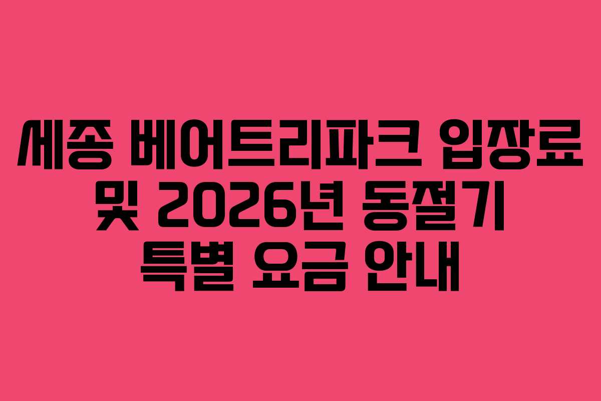세종 베어트리파크 입장료 및 2026년 동절기 특별 요금 안내