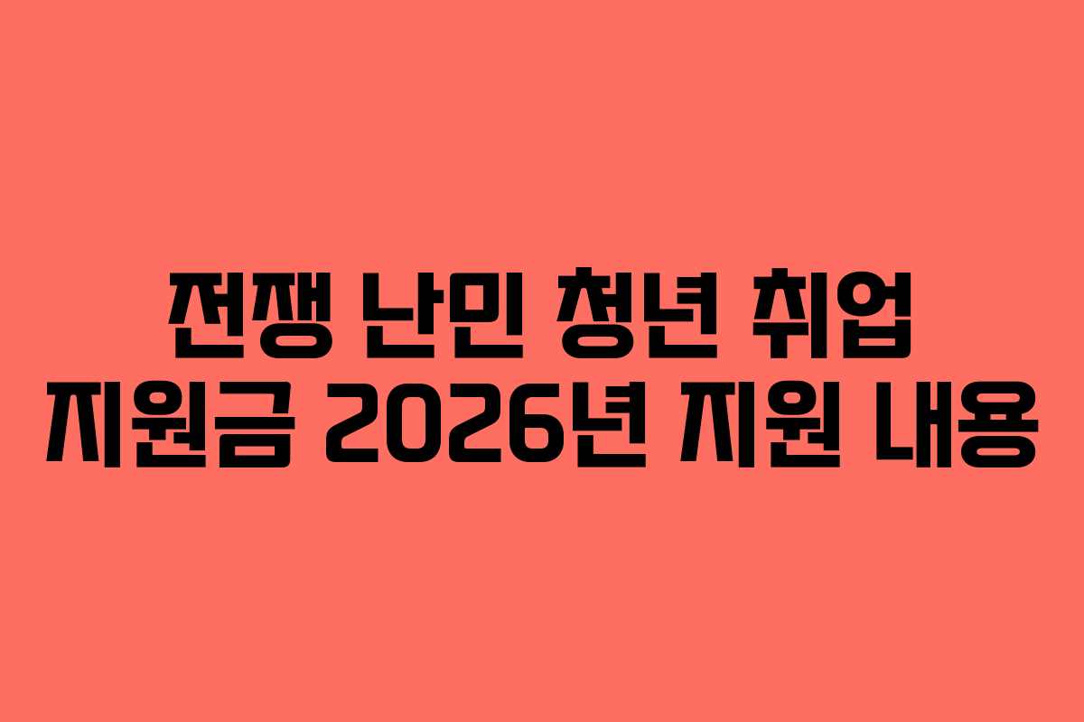 전쟁 난민 청년 취업 지원금 2026년 지원 내용