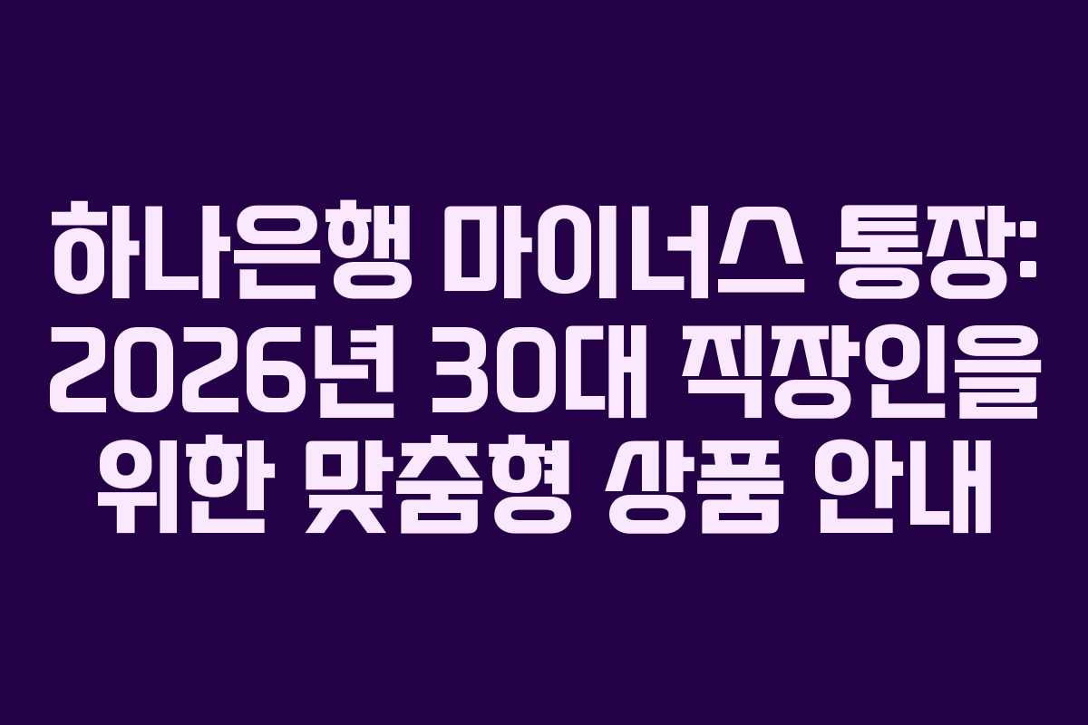하나은행 마이너스 통장: 2026년 30대 직장인을 위한 맞춤형 상품 안내