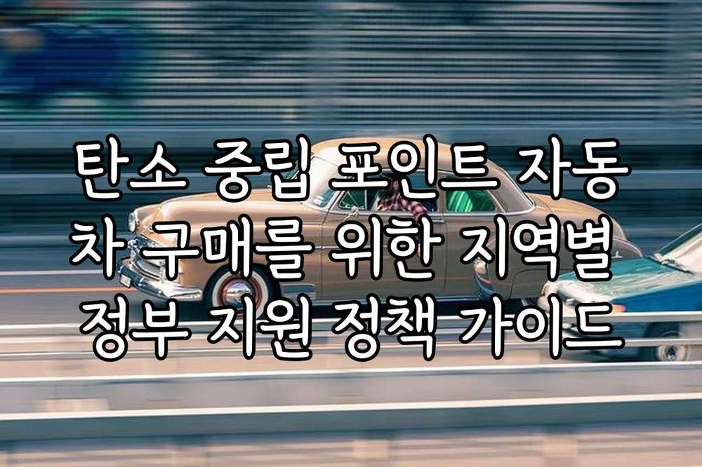 탄소 중립 포인트 자동차 구매를 위한 지역별 정부 지원 정책 가이드