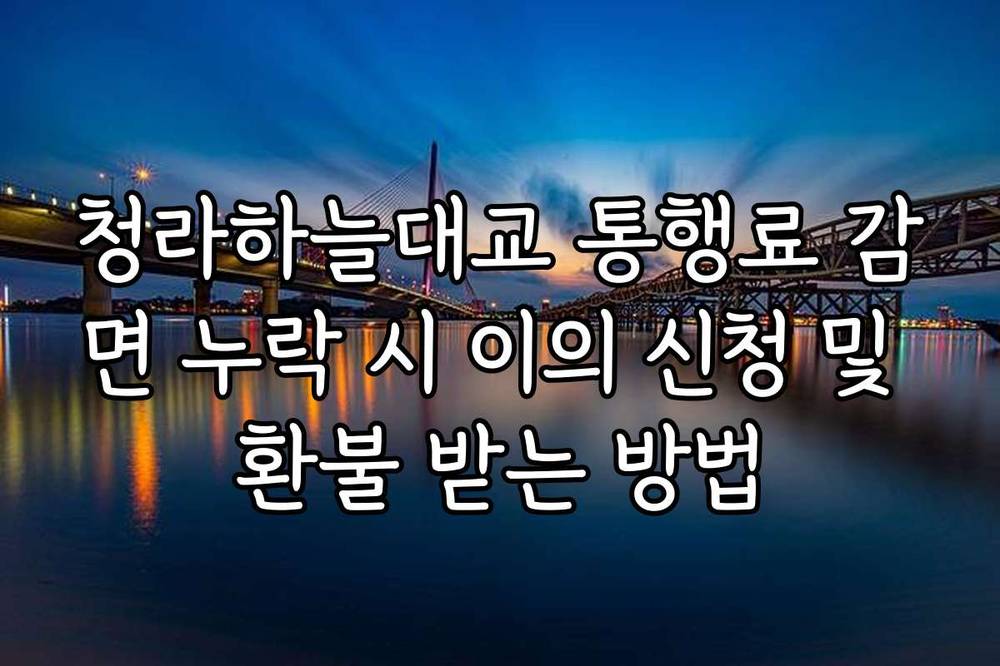 청라하늘대교 통행료 감면 누락 시 이의 신청 및 환불 받는 방법