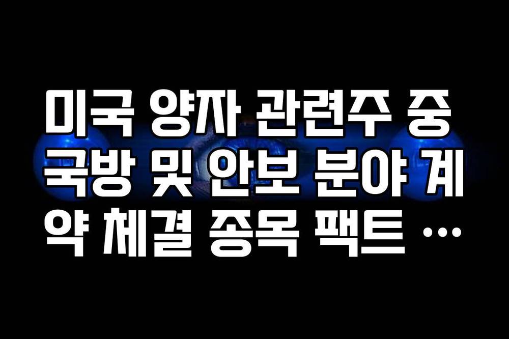미국 양자 관련주 중 국방 및 안보 분야 계약 체결 종목 팩트 리스트
