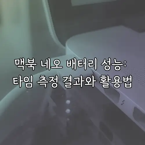 맥북 네오 배터리 성능: 타임 측정 결과와 활용법
