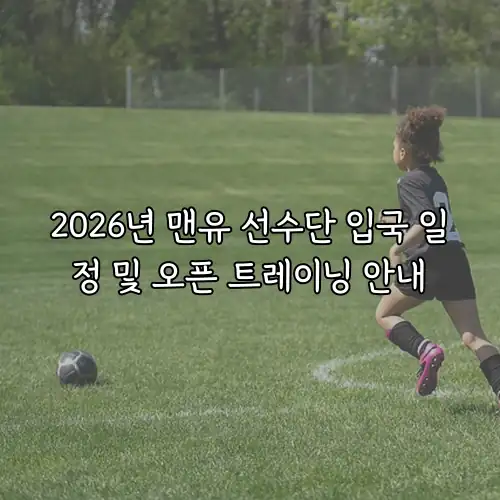 2026년 맨유 선수단 입국 일정 및 오픈 트레이닝 안내