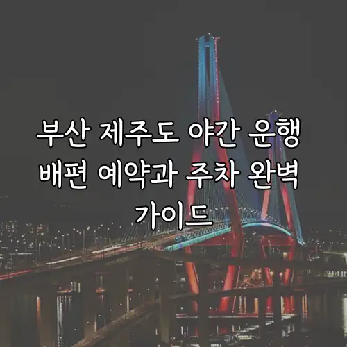 부산 제주도 야간 운행 배편 예약과 주차 완벽 가이드