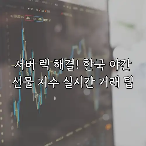 서버 렉 해결! 한국 야간선물 지수 실시간 거래 팁