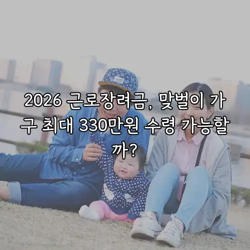 2026 근로장려금, 맞벌이 가구 최대 330만원 수령 가능할까?
