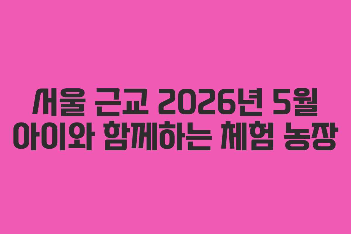서울-근교-2026년-5월-아이와-함께하는-체험-농장