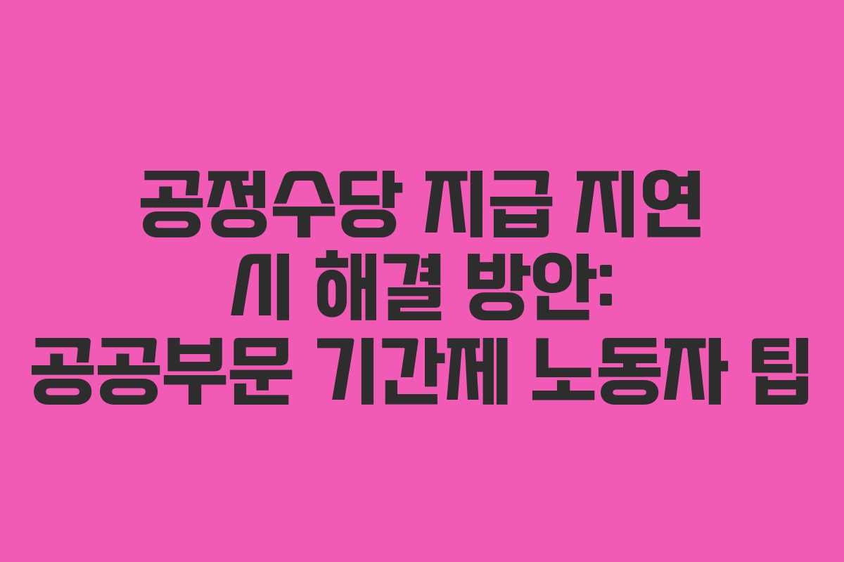 공정수당-지급-지연-시-해결-방안-공공부문-기간제-노동자-팁