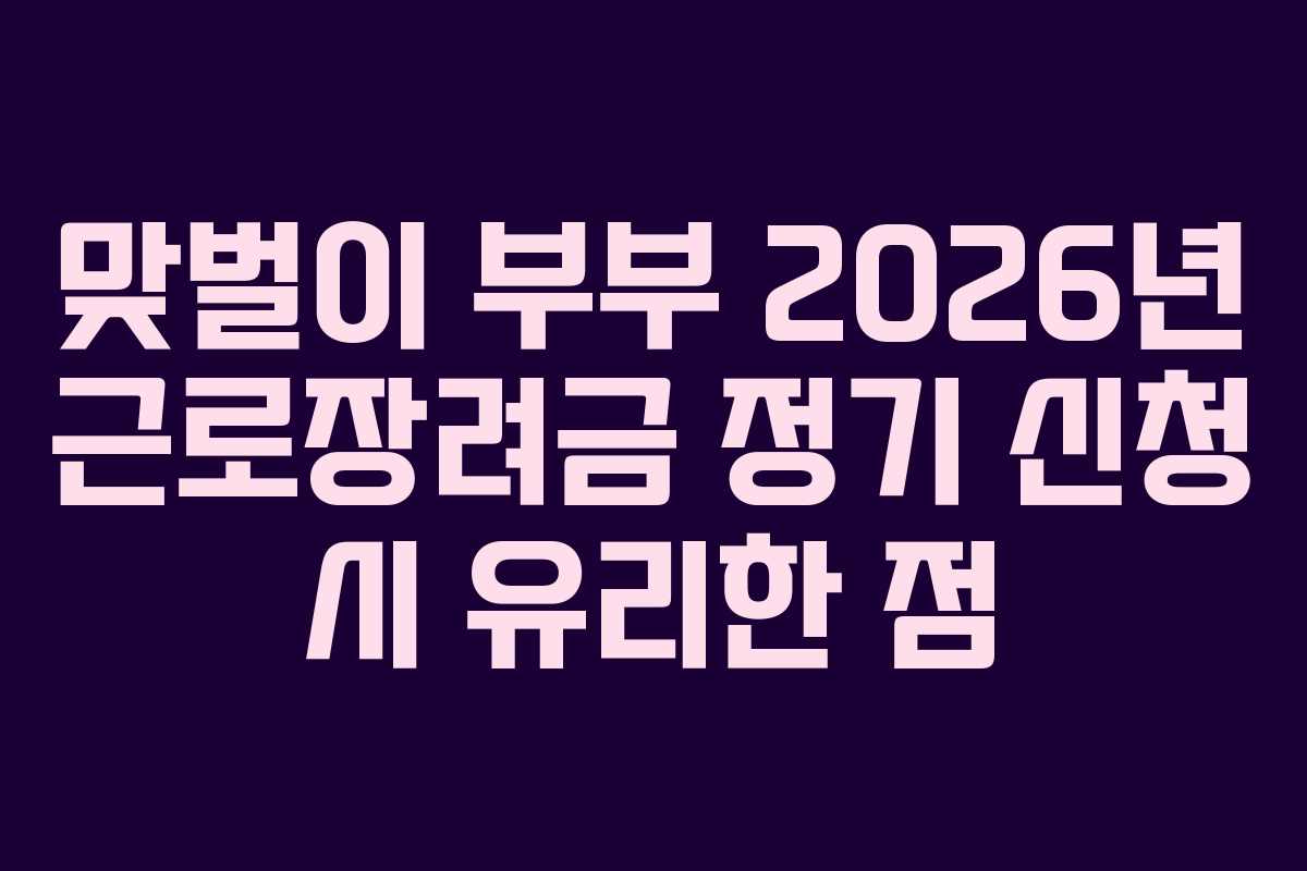 맞벌이-부부-2026년-근로장려금-정기-신청-시-유리한-점