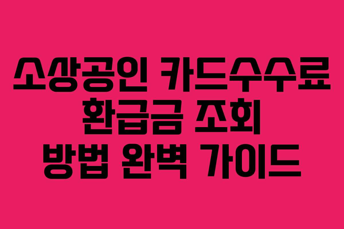소상공인-카드수수료-환급금-조회-방법-완벽-가이드