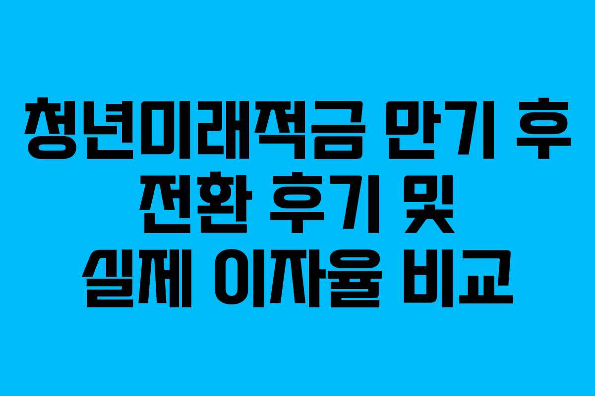 청년미래적금-만기-후-전환-후기-및-실제-이자율-비교