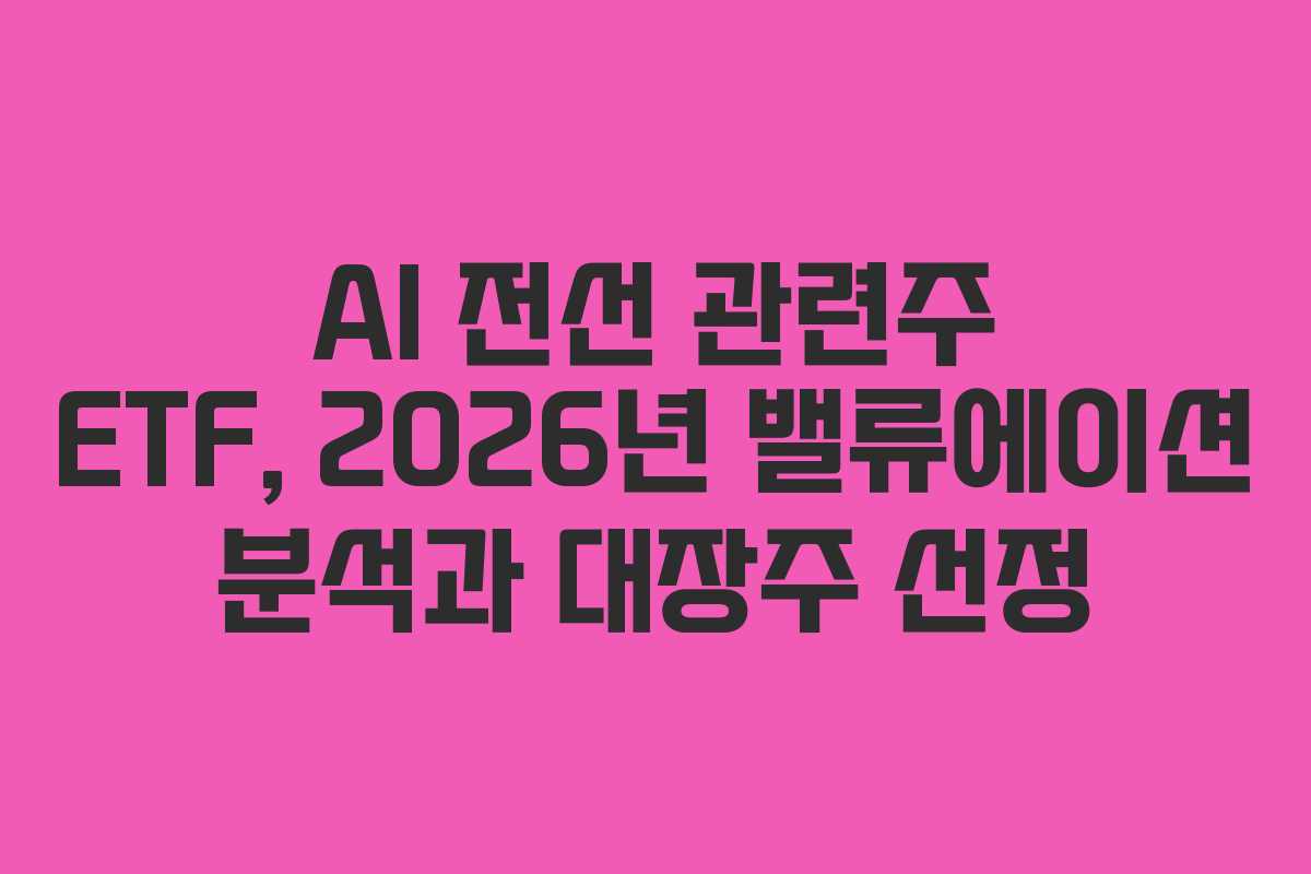 AI-전선-관련주-ETF,-2026년-밸류에이션-분석과-대장주-선정