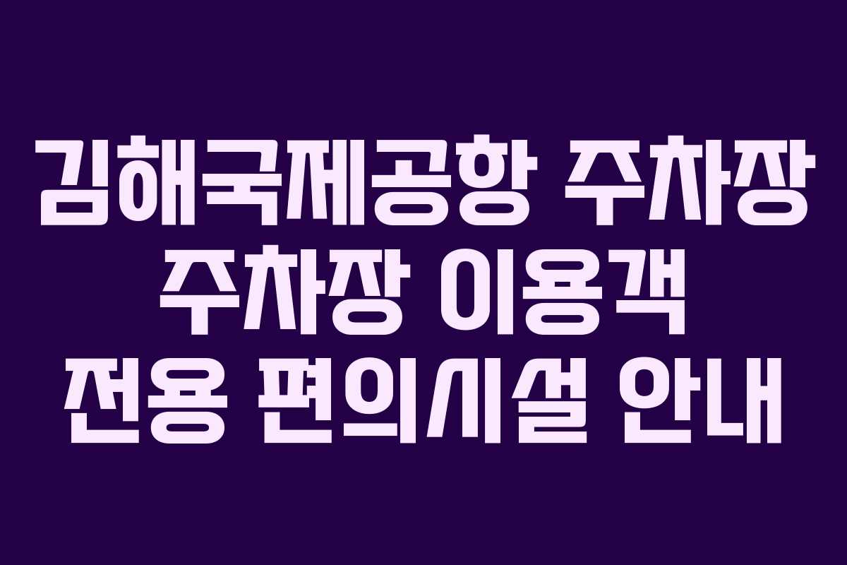 김해국제공항-주차장-주차장-이용객-전용-편의시설-안내