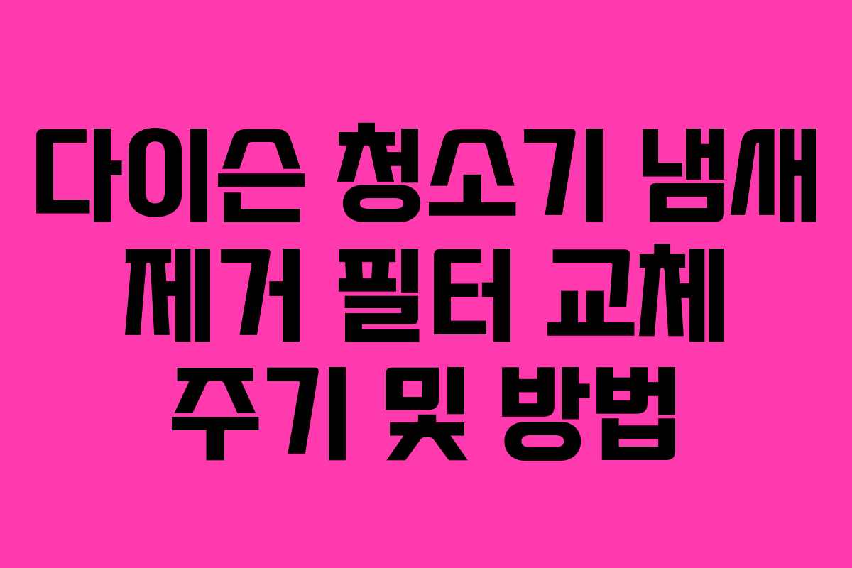 다이슨-청소기-냄새-제거-필터-교체-주기-및-방법
