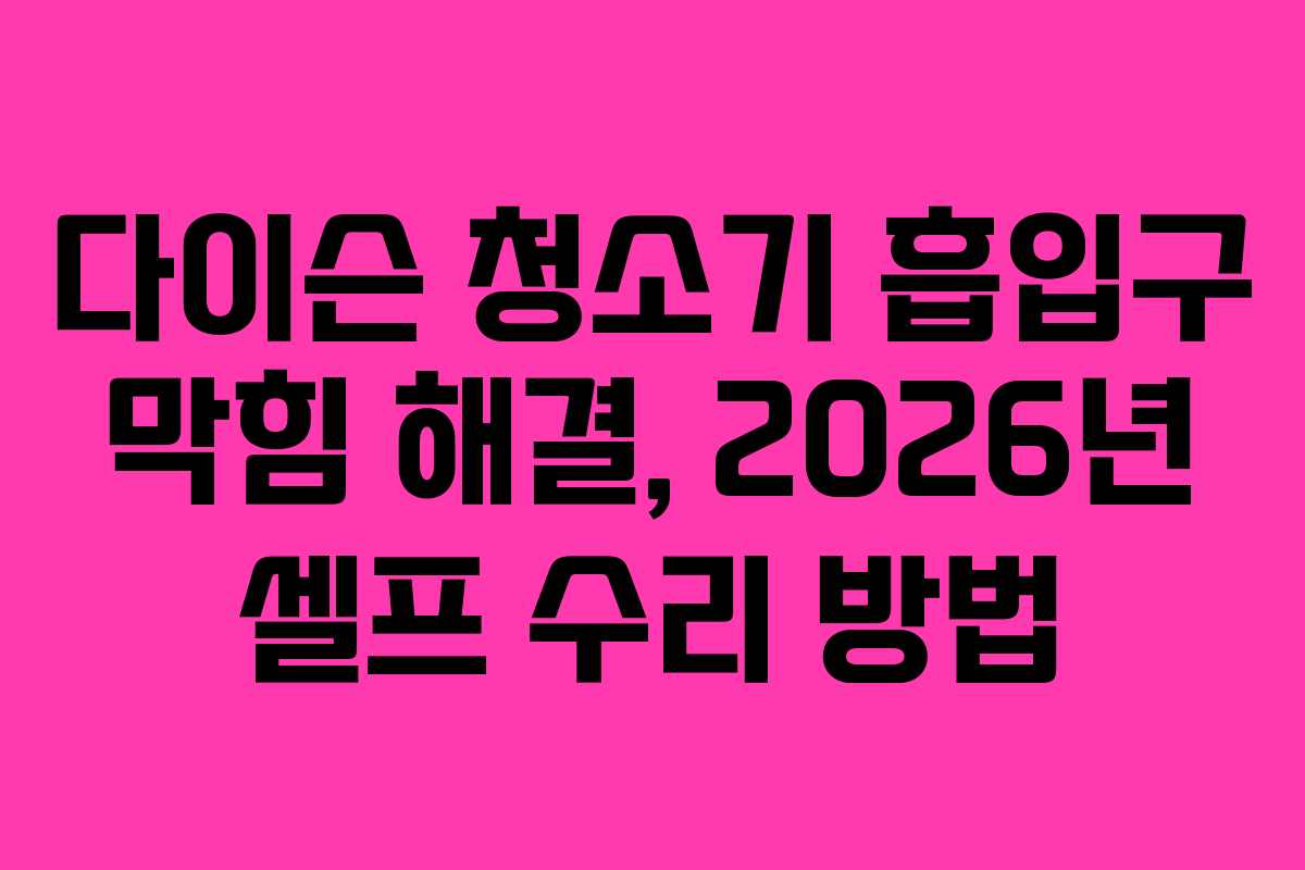 다이슨-청소기-흡입구-막힘-해결,-2026년-셀프-수리-방법