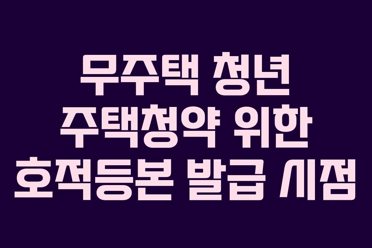 무주택-청년-주택청약-위한-호적등본-발급-시점