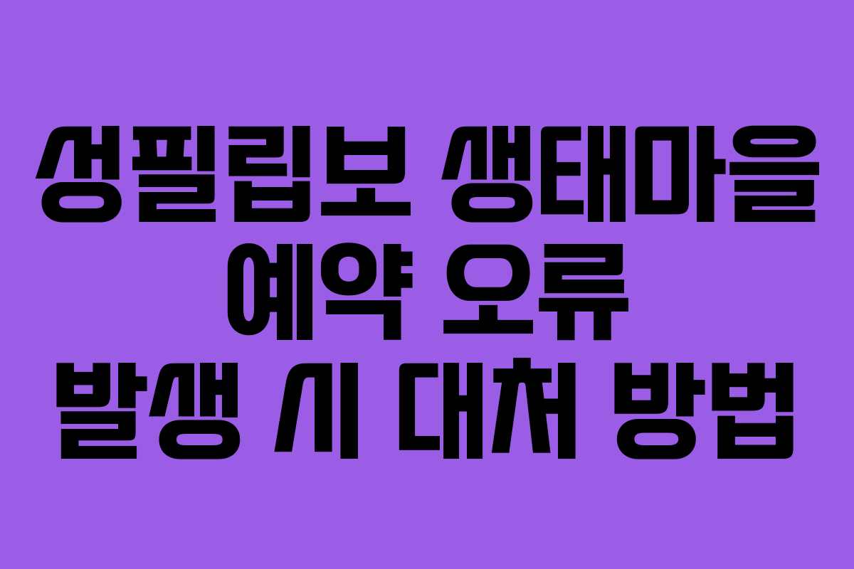 성필립보-생태마을-예약-오류-발생-시-대처-방법
