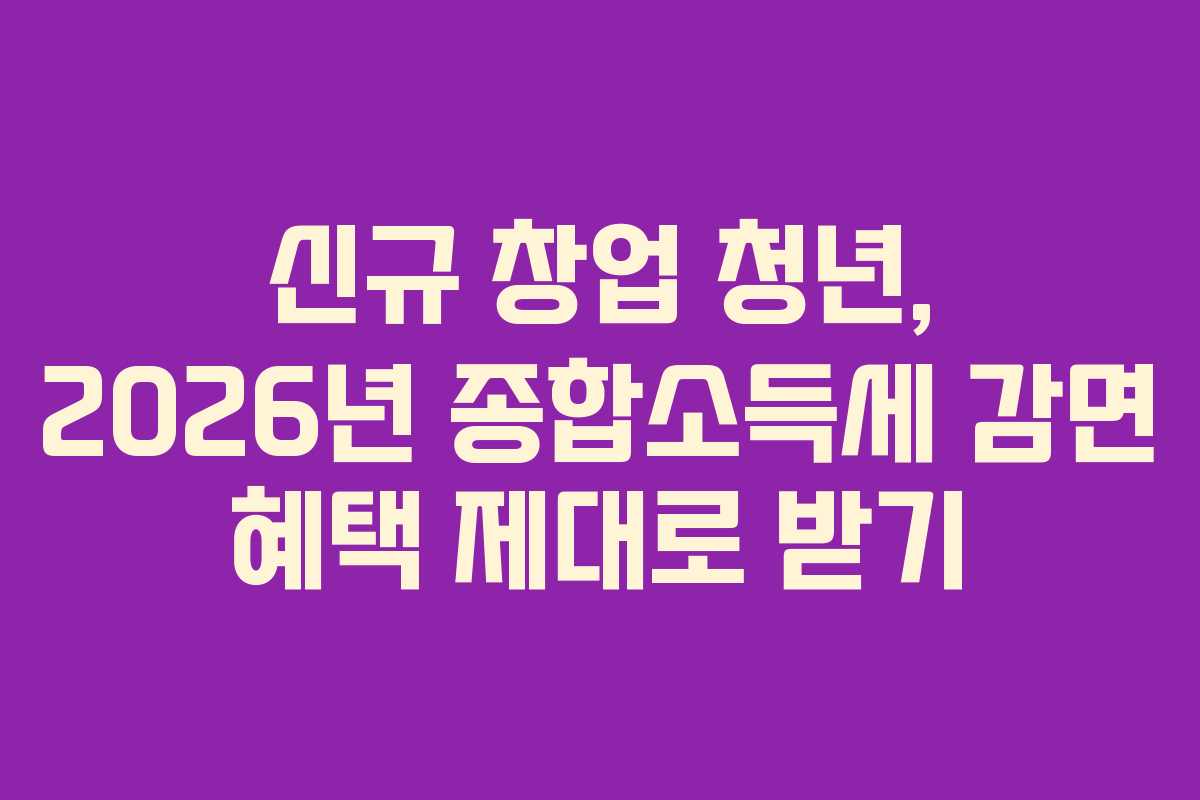 신규-창업-청년,-2026년-종합소득세-감면-혜택-제대로-받기