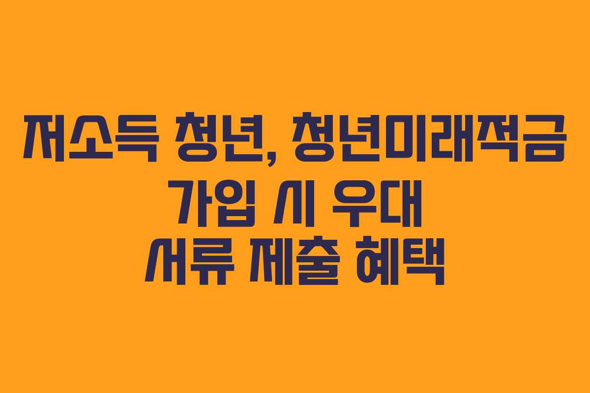 저소득-청년,-청년미래적금-가입-시-우대-서류-제출-혜택