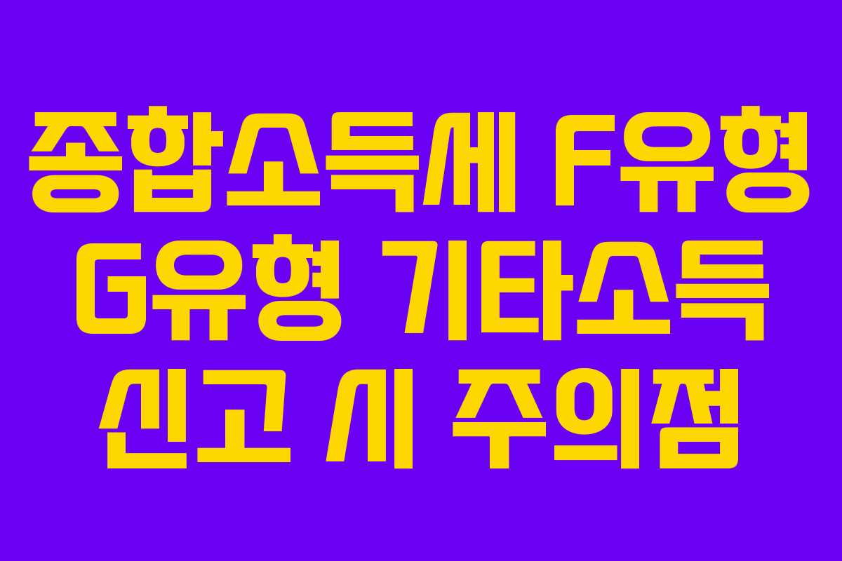 종합소득세-F유형-G유형-기타소득-신고-시-주의점