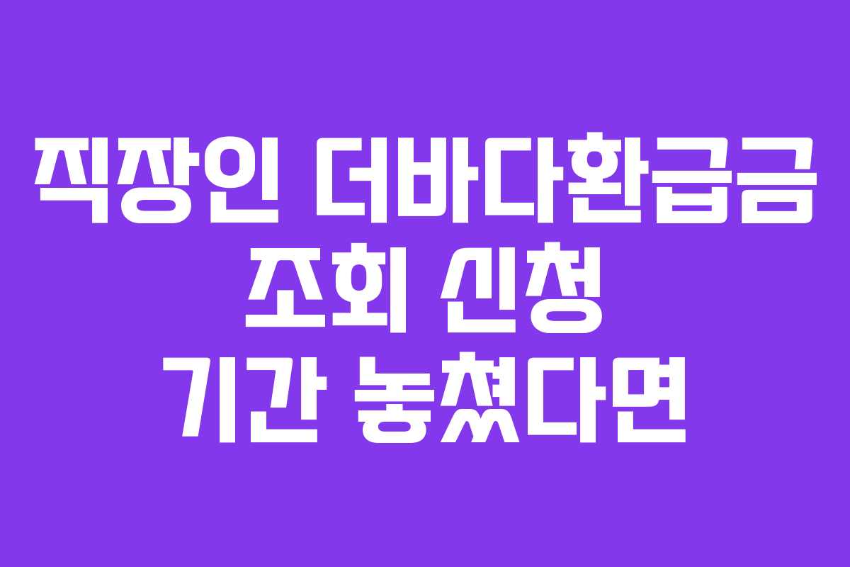 직장인-더바다환급금-조회-신청-기간-놓쳤다면
