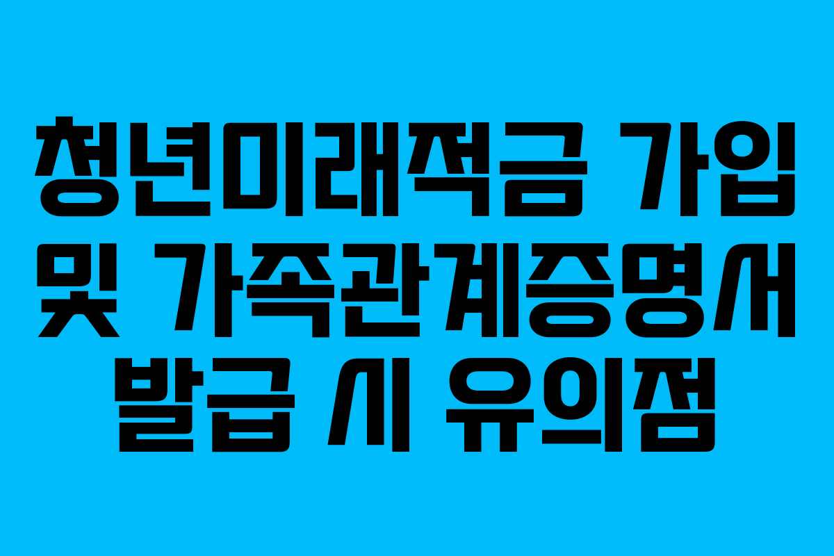 청년미래적금-가입-및-가족관계증명서-발급-시-유의점