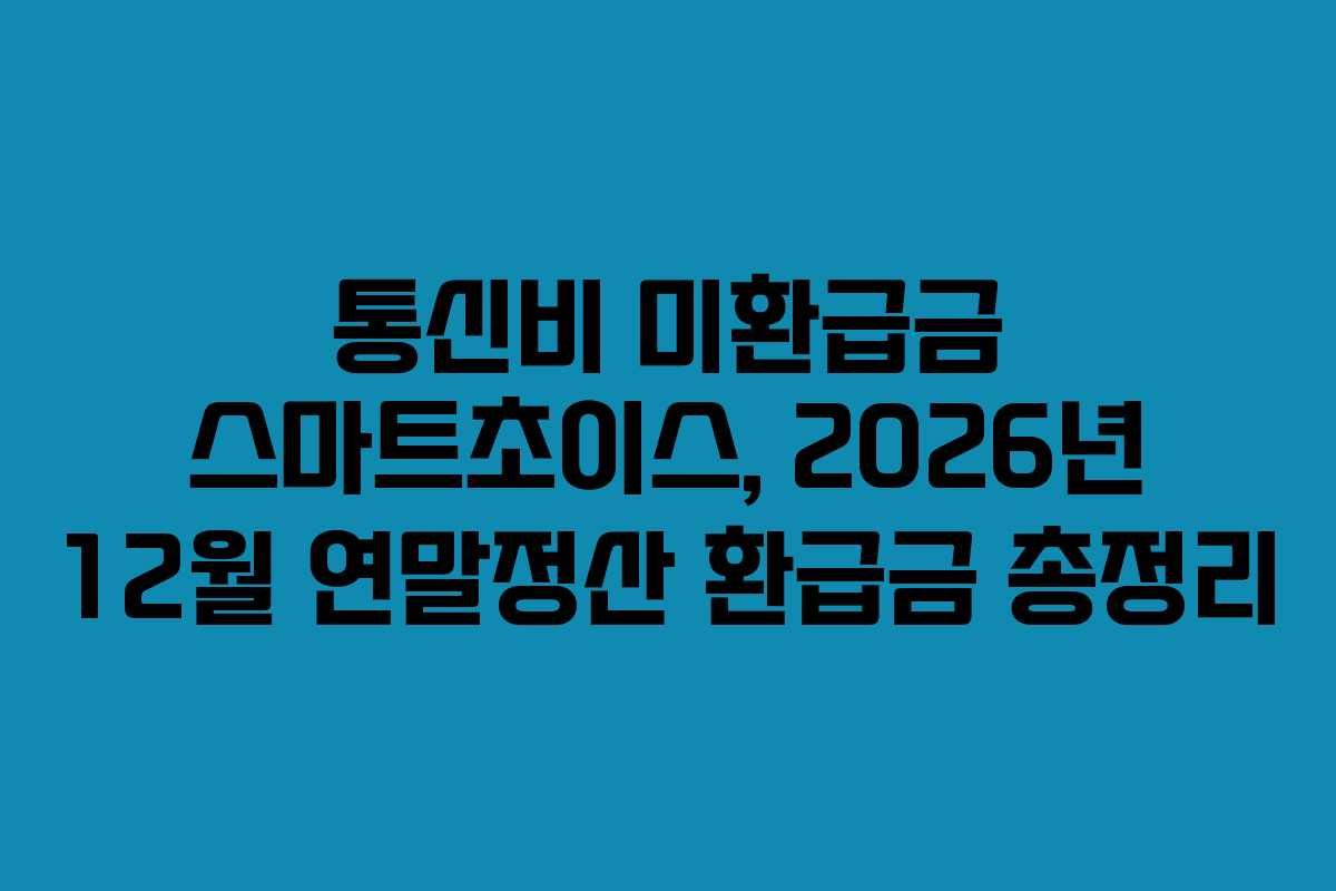통신비-미환급금-스마트초이스,-2026년-12월-연말정산-환급금-총정리