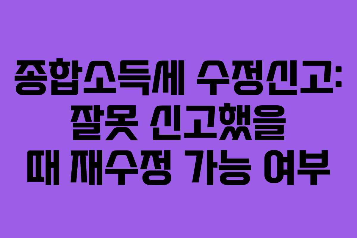 종합소득세-수정신고-잘못-신고했을-때-재수정-가능-여부