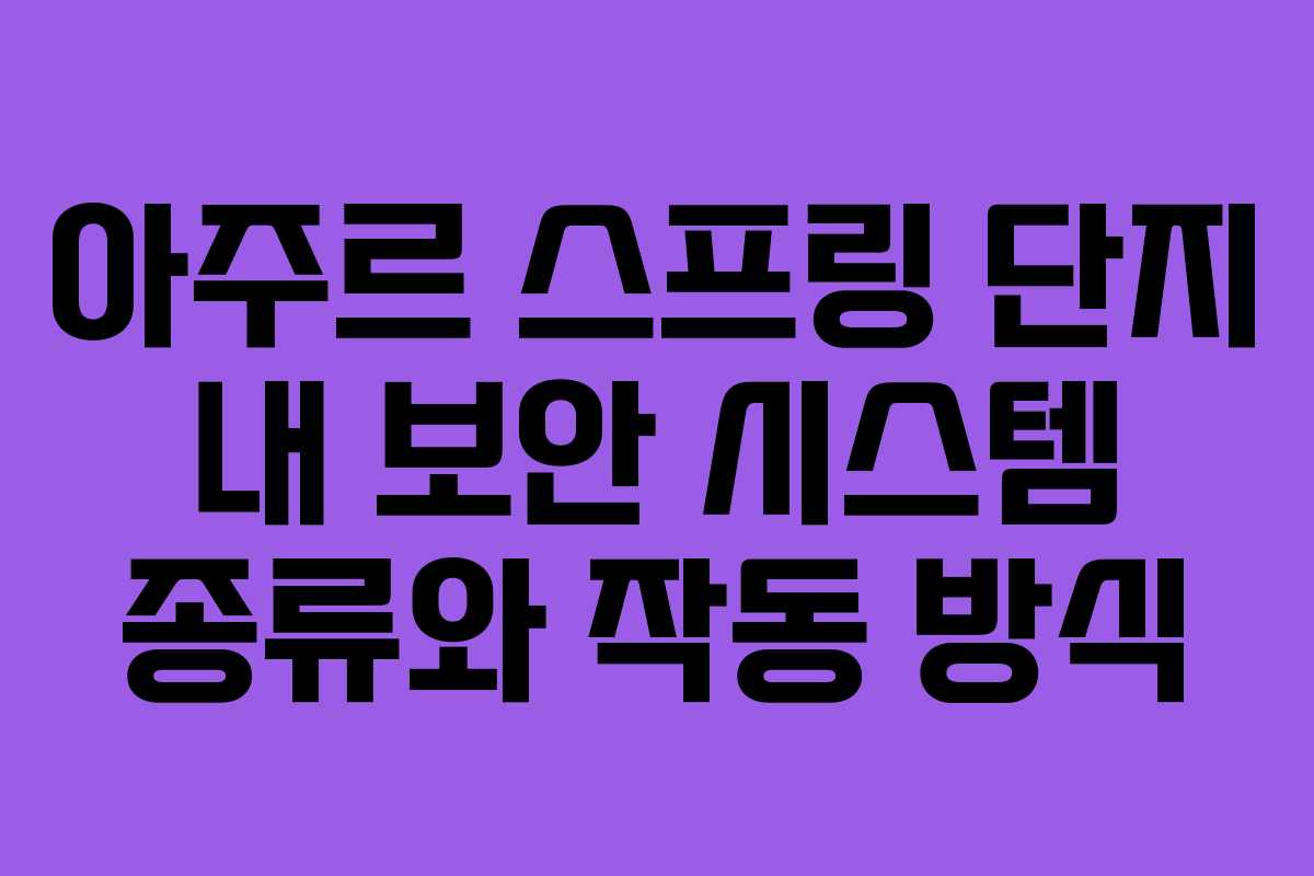 아주르-스프링-단지-내-보안-시스템-종류와-작동-방식