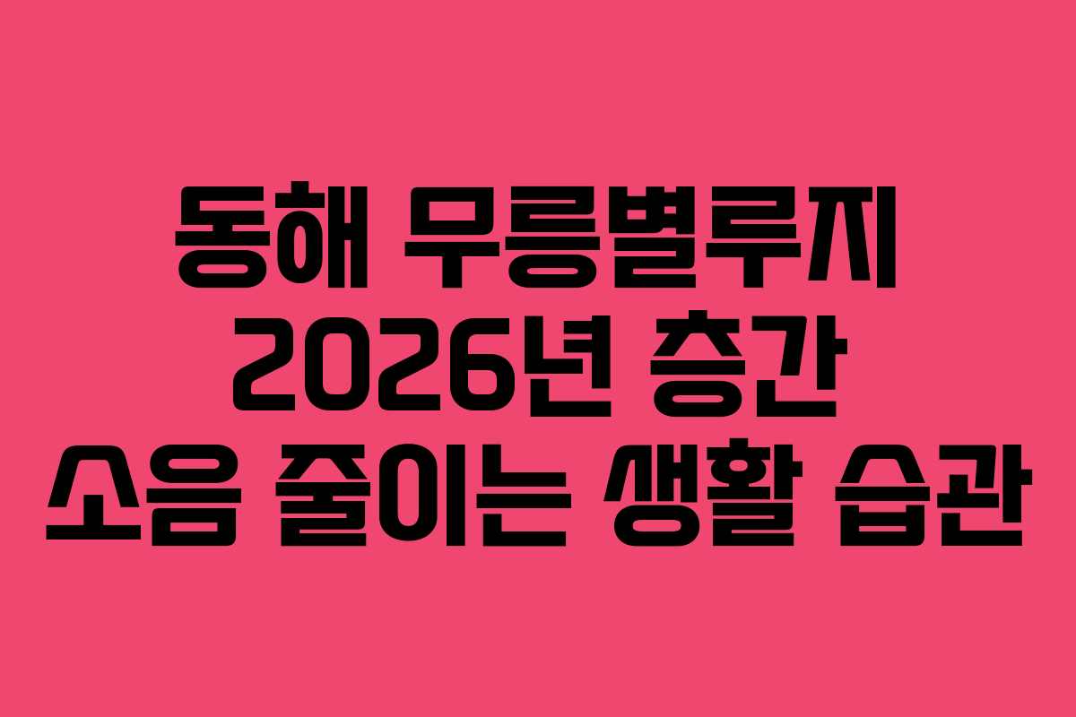 동해-무릉별루지-2026년-층간-소음-줄이는-생활-습관