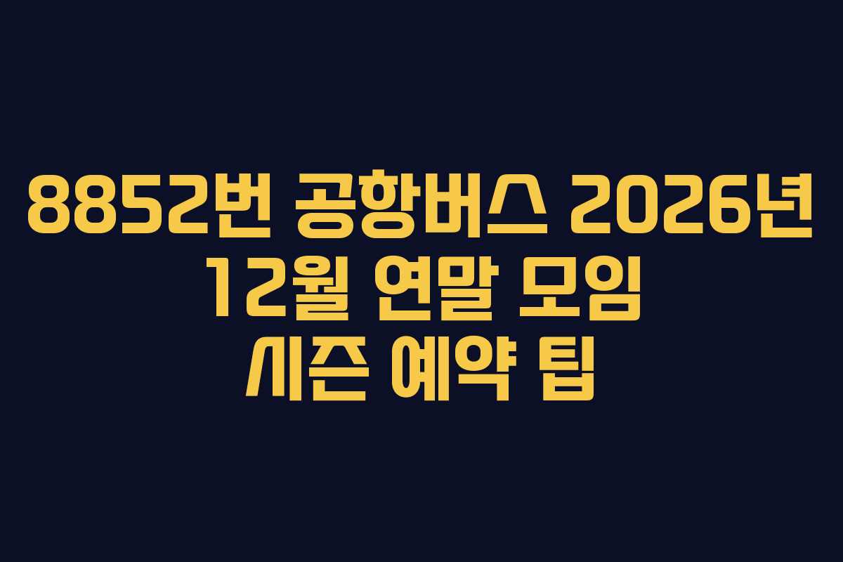 8852번-공항버스-2026년-12월-연말-모임-시즌-예약-팁