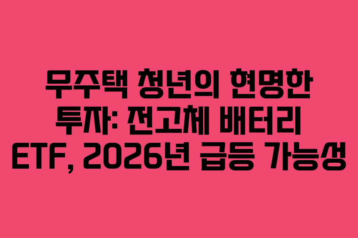 무주택-청년의-현명한-투자-전고체-배터리-ETF,-2026년-급등-가능성