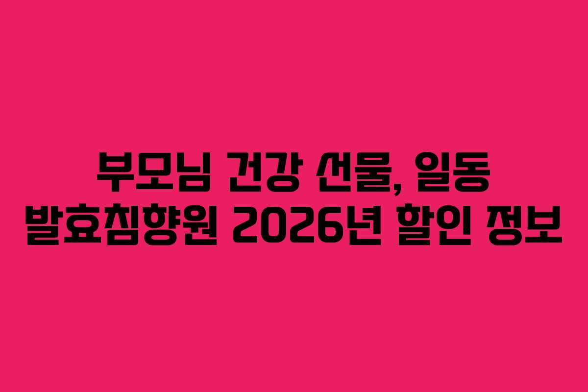 부모님-건강-선물,-일동-발효침향원-2026년-할인-정보