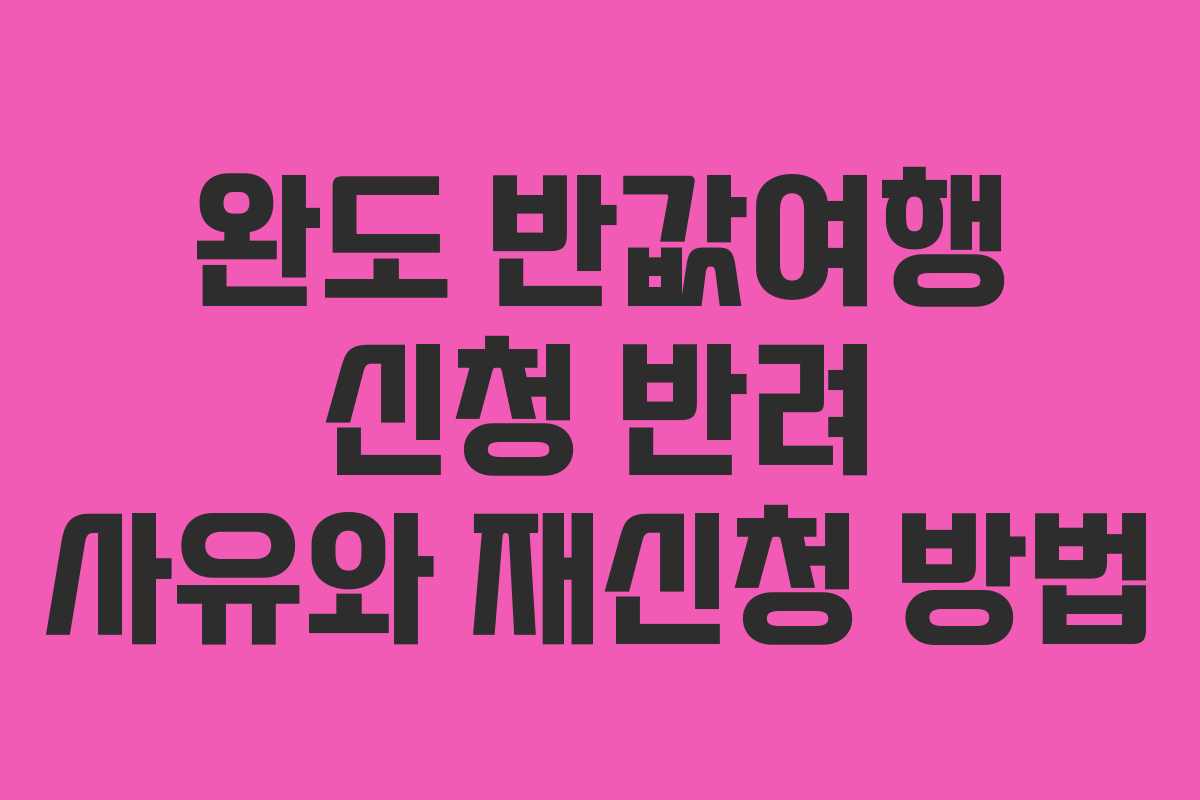 완도-반값여행-신청-반려-사유와-재신청-방법
