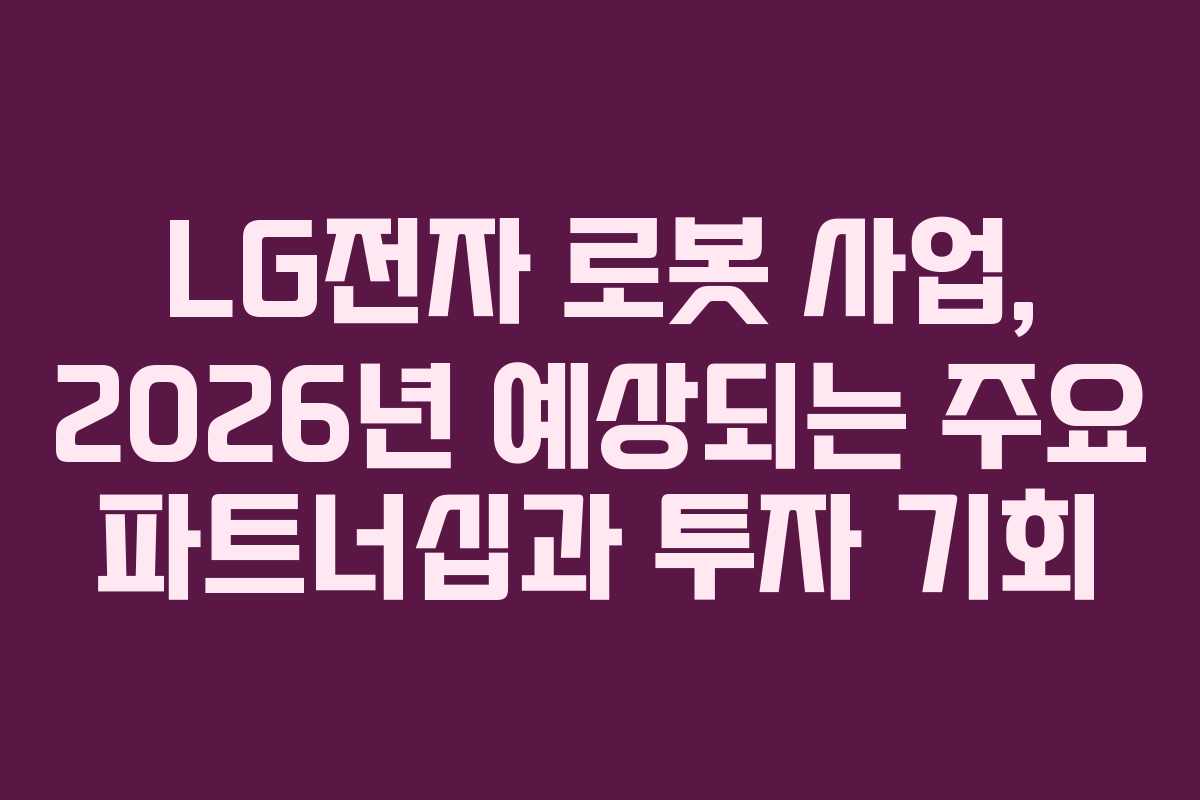 LG전자-로봇-사업,-2026년-예상되는-주요-파트너십과-투자-기회