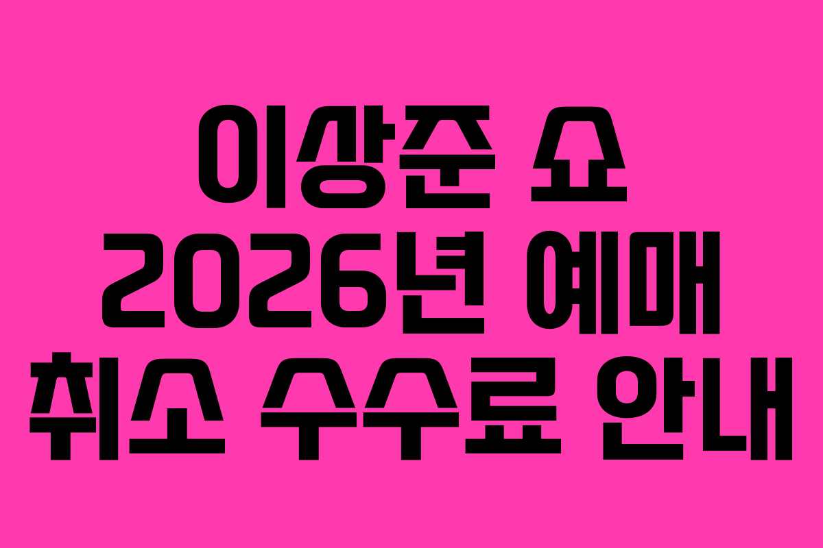 이상준-쇼-2026년-예매-취소-수수료-안내